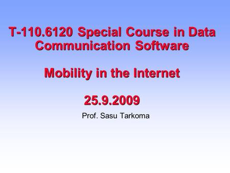 T-110.6120 Special Course in Data Communication Software Mobility in the Internet 25.9.2009 Prof. Sasu Tarkoma.