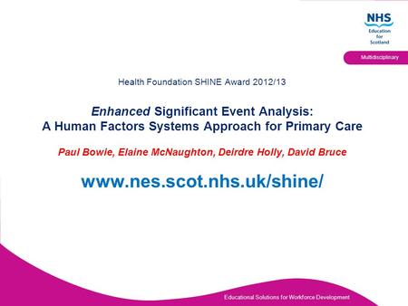 Educational Solutions for Workforce Development Multidisciplinary Health Foundation SHINE Award 2012/13 Enhanced Significant Event Analysis: A Human Factors.