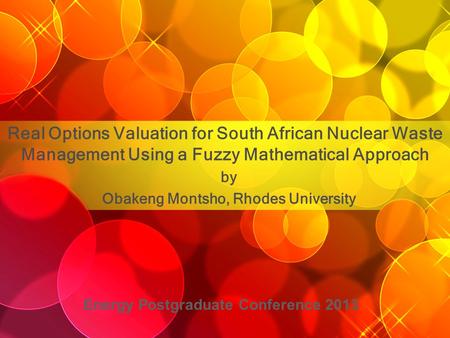 Real Options Valuation for South African Nuclear Waste Management Using a Fuzzy Mathematical Approach by Obakeng Montsho, Rhodes University Energy Postgraduate.