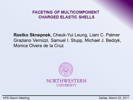 APS March MeetingDallas, March 22, 2011 FACETING OF MULTICOMPONENT CHARGED ELASTIC SHELLS Rastko Sknepnek, Cheuk-Yui Leung, Liam C. Palmer Graziano Vernizzi,