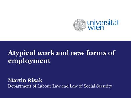 Atypical work and new forms of employment Martin Risak Department of Labour Law and Law of Social Security.