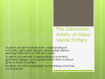 The Geometric Artistry of Mesa Verde Pottery Students will demonstrate their understanding of symmetry, geometric designs, and parallel lines by defining.