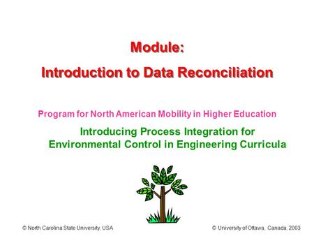 Basic Concepts in Data Reconciliation © North Carolina State University, USA © University of Ottawa, Canada, 2003 Module: Introduction to Data Reconciliation.