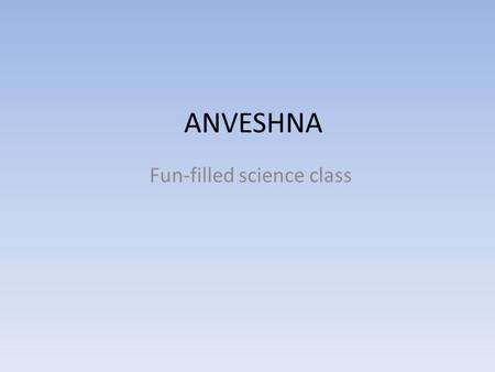 ANVESHNA Fun-filled science class. My First Day I joined Anveshna 2 weeks late. So my first class was a night out. First we discussed about what we will.