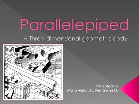 Presented by María Alejandra Fernández M..  Definition: A parallelepiped is a polyhedron with six faces, each a parallelogram and each being parallel.