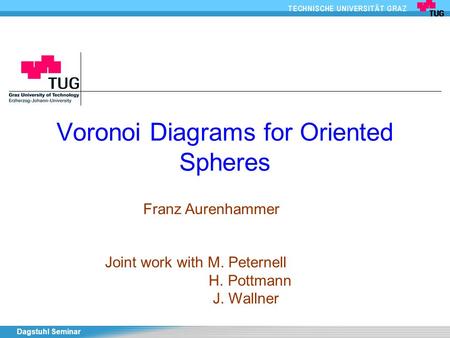 Dagstuhl Seminar Voronoi Diagrams for Oriented Spheres Franz Aurenhammer Joint work with M. Peternell H. Pottmann J. Wallner.