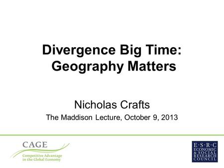 Divergence Big Time: Geography Matters Nicholas Crafts The Maddison Lecture, October 9, 2013.