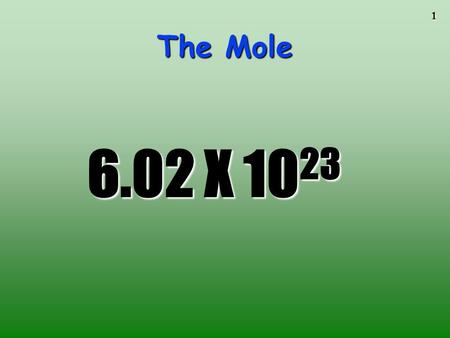 1 The Mole 6.02 X 10 23. 2 The Mole A counting unit Similar to a dozen, except instead of 12, it’s 602 billion trillion 602,000,000,000,000,000,000,000.