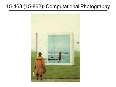 15-463 (15-862): Computational Photography. Staff Prof: Alexei Efros 225 Smith TA: Natasha Kholgade Web.