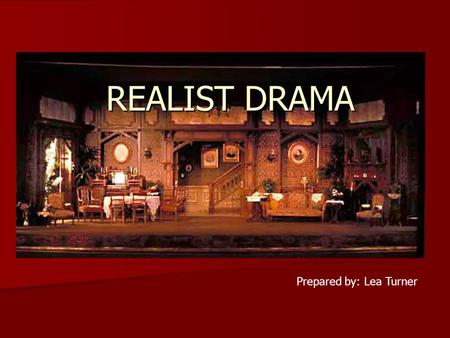 REALIST DRAMA Prepared by: Lea Turner. REALISM IN THEATRE  movement in the late 19th century  steered theatrical texts and performances towards greater.