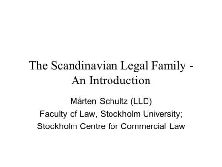 The Scandinavian Legal Family - An Introduction Mårten Schultz (LLD) Faculty of Law, Stockholm University; Stockholm Centre for Commercial Law.