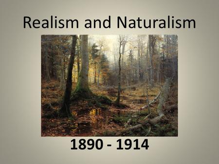 Realism and Naturalism 1890 - 1914. *An Age of New Forces* Process of industrialization, first accelerated by the war, continued to transform America.