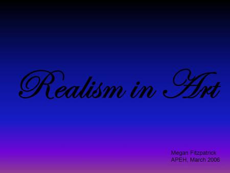 Realism in Art Megan Fitzpatrick APEH, March 2006.