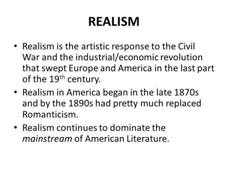 REALISM Realism is the artistic response to the Civil War and the industrial/economic revolution that swept Europe and America in the last part of the.