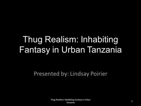 Thug Realism: Inhabiting Fantasy in Urban Tanzania Presented by: Lindsay Poirier 1 Thug Realism: Inhabiting Fantasy in Urban Tanzania.