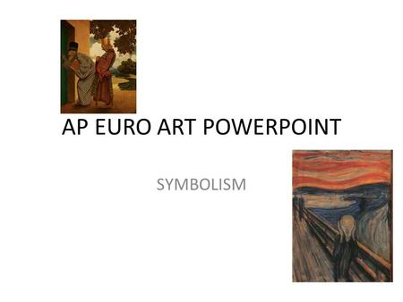 AP EURO ART POWERPOINT SYMBOLISM. THEMES REJECTION OF REALISM OBJECTIVE VIEW OF THE WORLD IMPOSSIBLE UNREAL EXTERNAL WORLD MADE OF SYMBOLS REFLECTED REALITY.