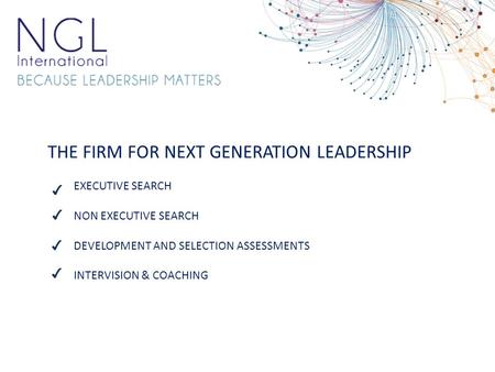 THE FIRM FOR NEXT GENERATION LEADERSHIP EXECUTIVE SEARCH NON EXECUTIVE SEARCH DEVELOPMENT AND SELECTION ASSESSMENTS INTERVISION & COACHING ✔ ✔ ✔ ✔