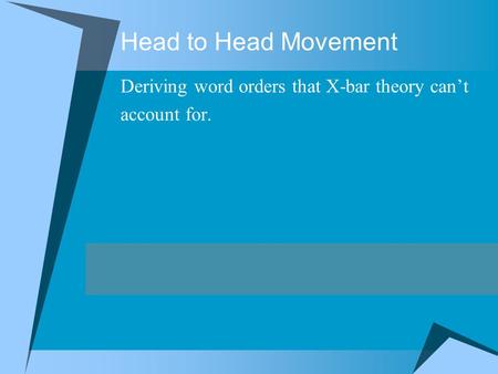 Head to Head Movement Deriving word orders that X-bar theory can’t account for.