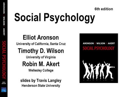 Social Psychology Elliot Aronson University of California, Santa Cruz Timothy D. Wilson University of Virginia Robin M. Akert Wellesley College slides.