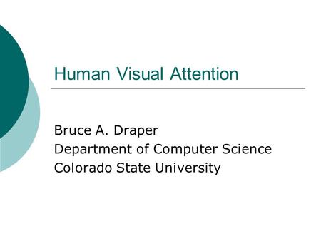 Human Visual Attention Bruce A. Draper Department of Computer Science Colorado State University.