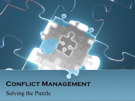 Conflict Management Solving the Puzzle. Communication Problems You may not be talking to each other Trying to impress Trying to trip other side You may.