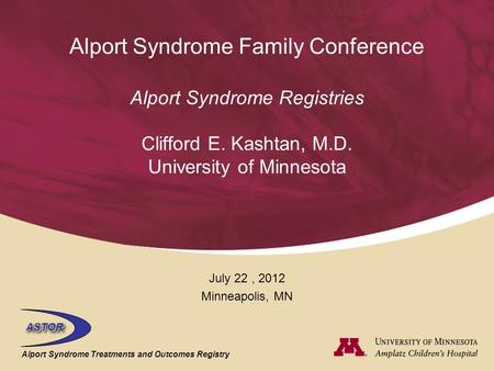 ASTORASTOR Alport Syndrome Treatments and Outcomes Registry Alport Syndrome Family Conference Alport Syndrome Registries Clifford E. Kashtan, M.D. University.