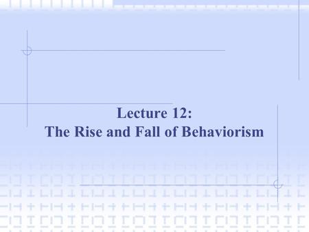 Lecture 12: The Rise and Fall of Behaviorism