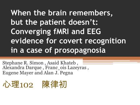 When the brain remembers, but the patient doesn’t: Converging fMRI and EEG evidence for covert recognition in a case of prosopagnosia Stephane R. Simon,