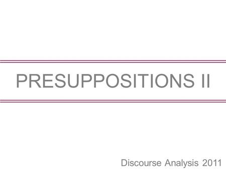 Discourse Analysis 2011 PRESUPPOSITIONS II. 2 Some trigger terminology exampleterminology the king of France definite descriptions to know(epistemic)