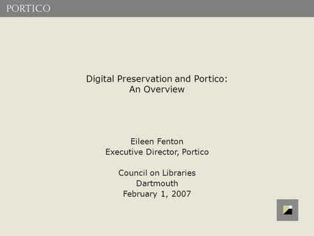 Digital Preservation and Portico: An Overview Eileen Fenton Executive Director, Portico Council on Libraries Dartmouth February 1, 2007.