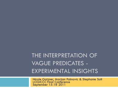 THE INTERPRETATION OF VAGUE PREDICATES - EXPERIMENTAL INSIGHTS Nicole Gotzner, Marijan Palmovic & Stephanie Solt LOGICCC Final Conference September 15-18.