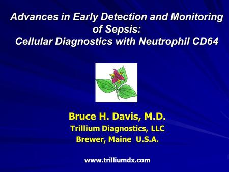 Advances in Early Detection and Monitoring of Sepsis: Cellular Diagnostics with Neutrophil CD64 Bruce H. Davis, M.D. Trillium Diagnostics, LLC Brewer,