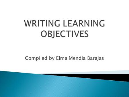 Compiled by Elma Mendia Barajas Goal A statement that describes in broad terms what the learner will gain from instruction. Example Students will gain.