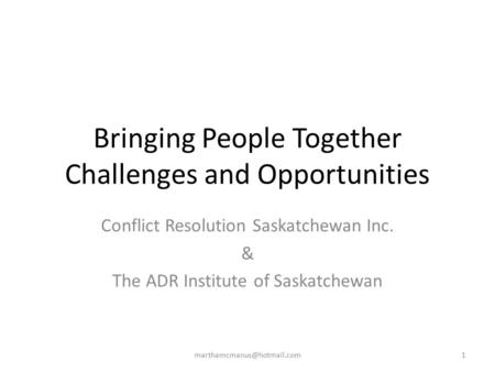 Bringing People Together Challenges and Opportunities Conflict Resolution Saskatchewan Inc. & The ADR Institute of Saskatchewan