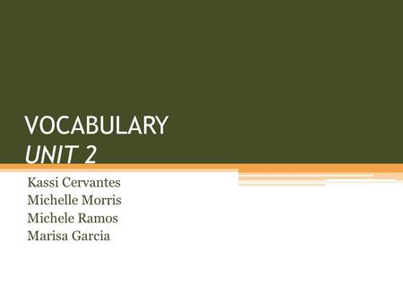 VOCABULARY UNIT 2 Kassi Cervantes Michelle Morris Michele Ramos Marisa Garcia.