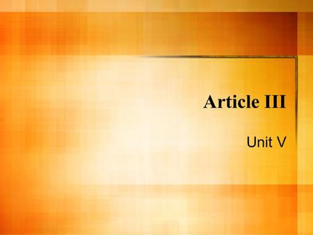 Article III Unit V Article III Section 1. – The Judicial Power of the United States,shall be vested in one supreme Court, and in such inferior courts.