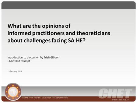 What are the opinions of informed practitioners and theoreticians about challenges facing SA HE? Introduction to discussion by Trish Gibbon Chair: Rolf.