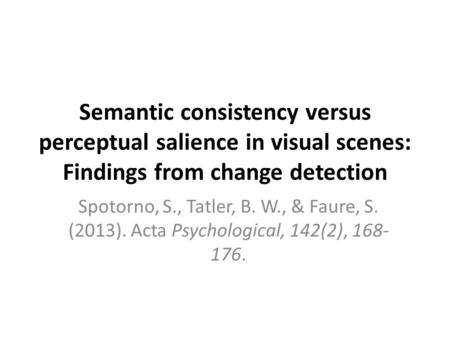 Semantic consistency versus perceptual salience in visual scenes: Findings from change detection Spotorno, S., Tatler, B. W., & Faure, S. (2013). Acta.