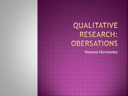 Vanessa Hernandez. In this form of observation, the researcher participates in the situation being studied. Strengths  Combines emic and etic approach.