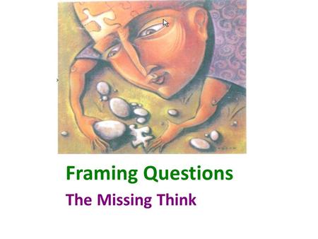 Framing Questions The Missing Think. Rationale … Most teachers do not frame questions effectively.