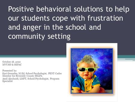 Positive behavioral solutions to help our students cope with frustration and anger in the school and community setting October 18, 2010 MVUSD & SEPAC Presented.