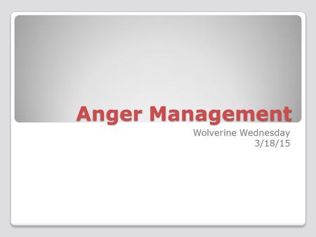 Anger Management Wolverine Wednesday 3/18/15. Anger What are some things that make you angry? How do you express your anger?