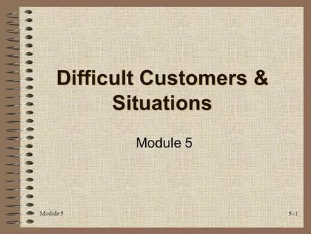 Module 55–1 Difficult Customers & Situations Module 5.