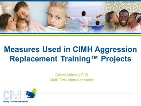 Cricket Mitchell, PhD CIMH Evaluation Consultant Measures Used in CIMH Aggression Replacement Training™ Projects.