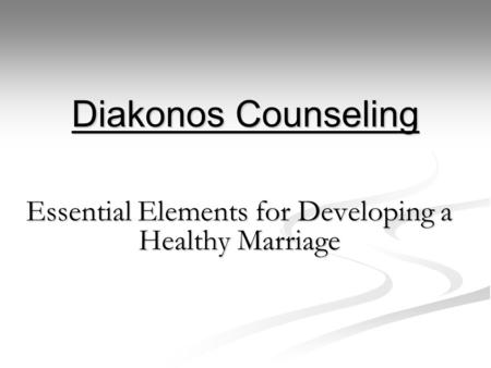 Diakonos Counseling Essential Elements for Developing a Healthy Marriage.