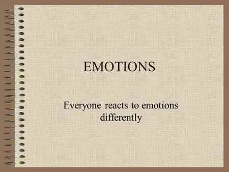 EMOTIONS Everyone reacts to emotions differently.