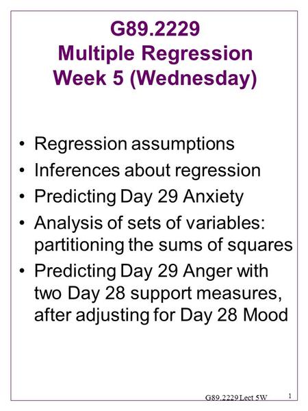 1 G89.2229 Lect 5W Regression assumptions Inferences about regression Predicting Day 29 Anxiety Analysis of sets of variables: partitioning the sums of.