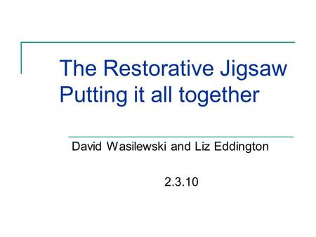 The Restorative Jigsaw Putting it all together David Wasilewski and Liz Eddington 2.3.10.