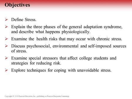 Copyright © 2008 Pearson Education, Inc., publishing as Pearson Benjamin Cummings Objectives  Define Stress.  Explain the three phases of the general.