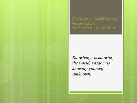 Emotional Intelligence Presented by: Dr. Brenda Joy Atchison Knowledge is knowing the world, wisdom is knowing yourself (unknown)